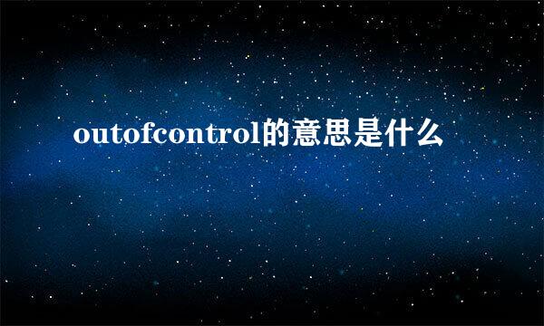 outofcontrol的意思是什么