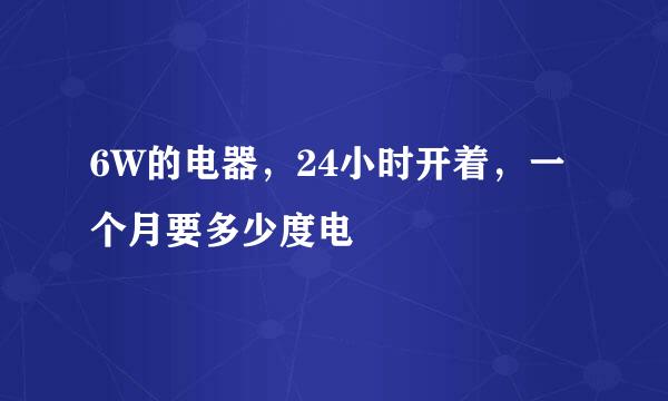 6W的电器，24小时开着，一个月要多少度电