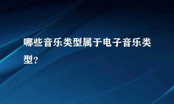 哪些音乐类型属于电子音乐类型？