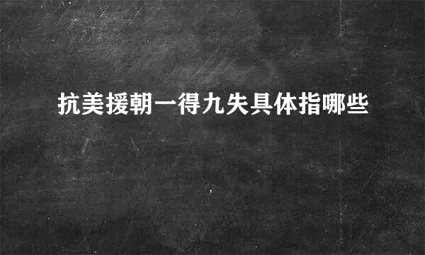 抗美援朝一得九失具体指哪些