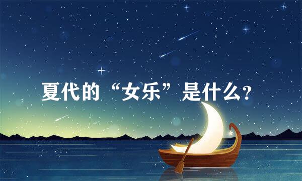 夏代的“女乐”是什么？