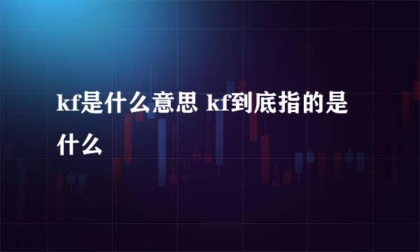 kf是什么意思 kf到底指的是什么