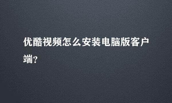 优酷视频怎么安装电脑版客户端？