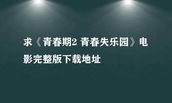 求《青春期2 青春失乐园》电影完整版下载地址