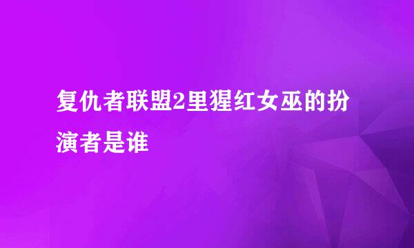 复仇者联盟2里猩红女巫的扮演者是谁