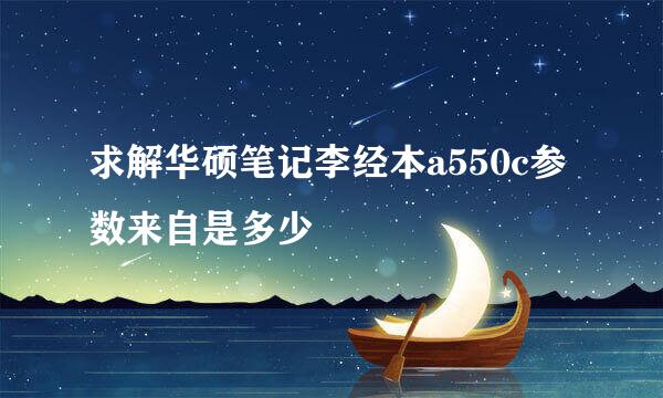 求解华硕笔记李经本a550c参数来自是多少