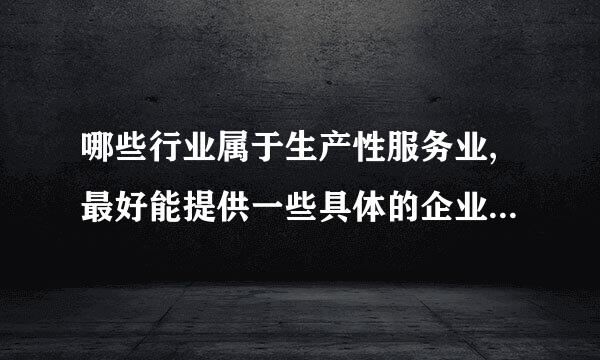 哪些行业属于生产性服务业,最好能提供一些具体的企业和类型 谢谢