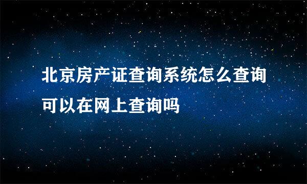 北京房产证查询系统怎么查询可以在网上查询吗