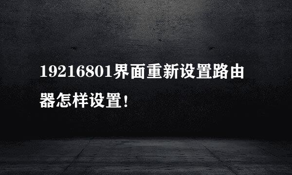 19216801界面重新设置路由器怎样设置！