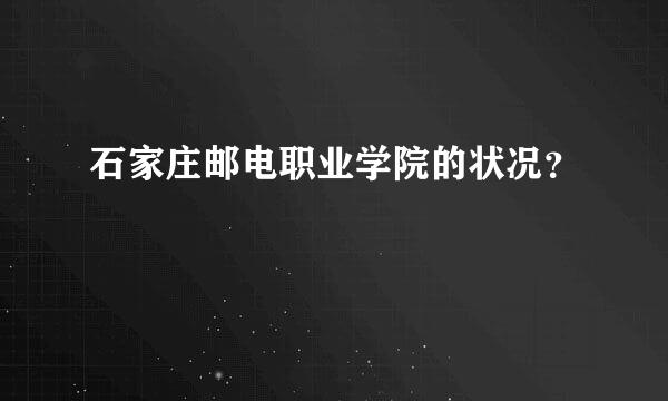 石家庄邮电职业学院的状况？