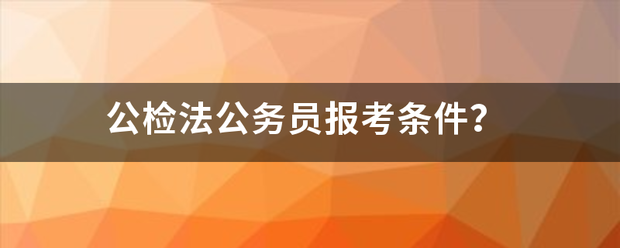 公检来自法公务员报考条件？