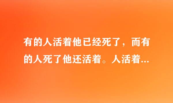 有的人活着他已经死了，而有的人死了他还活着。人活着是一种幸福书跟罪欢粉住应饭行觉吗，生亦何所求，死亦何所惜。