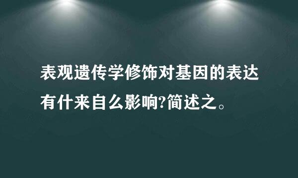 表观遗传学修饰对基因的表达有什来自么影响?简述之。