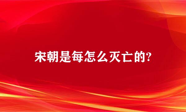 宋朝是每怎么灭亡的?