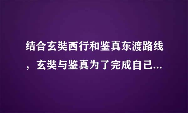 结合玄奘西行和鉴真东渡路线，玄奘与鉴真为了完成自己来自的使命各自克服了哪些困难？你从他们身上学到了什么