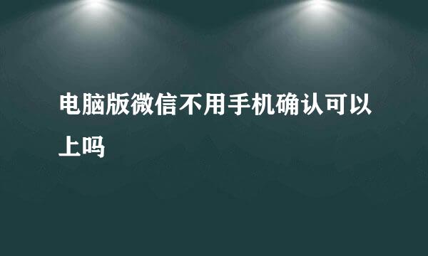 电脑版微信不用手机确认可以上吗