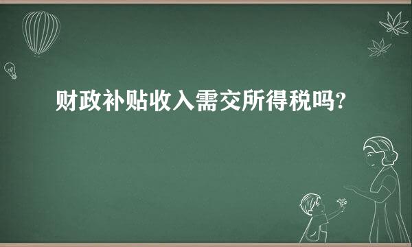 财政补贴收入需交所得税吗?