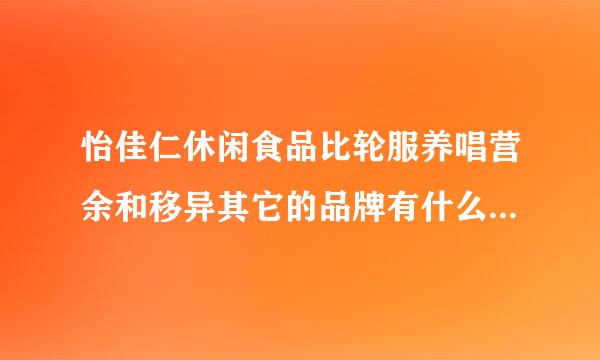 怡佳仁休闲食品比轮服养唱营余和移异其它的品牌有什么优势呀 ？