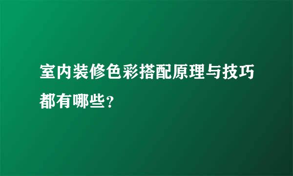 室内装修色彩搭配原理与技巧都有哪些？