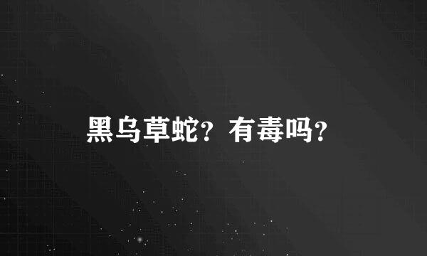 黑乌草蛇？有毒吗？