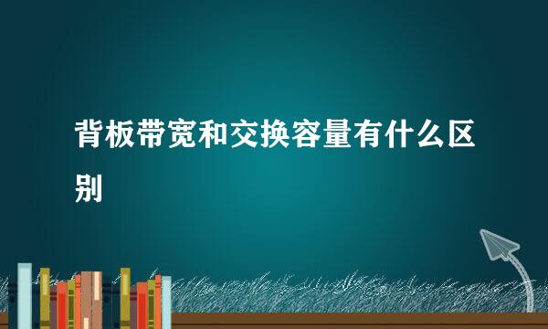 背板带宽和交换容量有什么区别