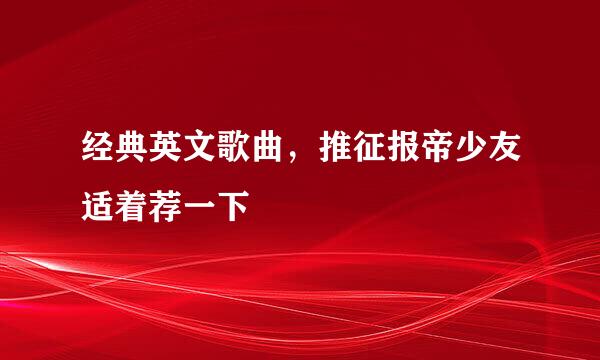 经典英文歌曲，推征报帝少友适着荐一下