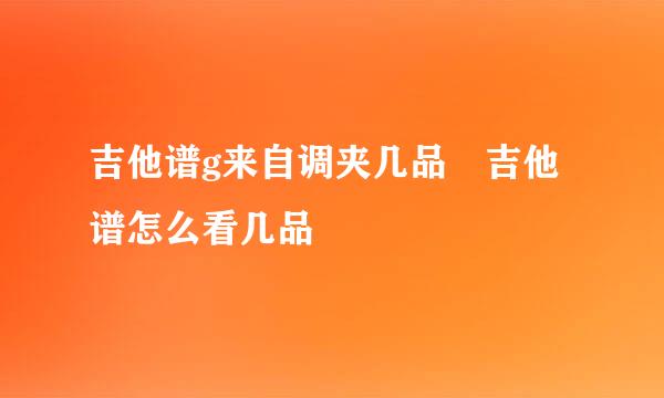 吉他谱g来自调夹几品 吉他谱怎么看几品