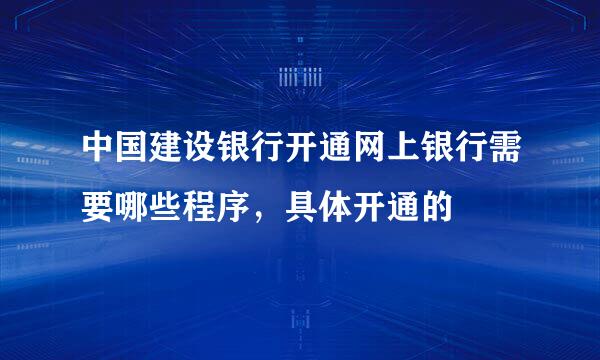 中国建设银行开通网上银行需要哪些程序，具体开通的