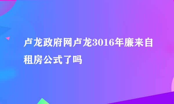 卢龙政府网卢龙3016年廉来自租房公式了吗