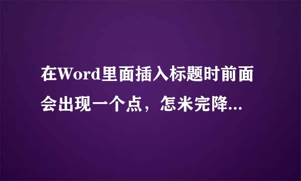 在Word里面插入标题时前面会出现一个点，怎米完降植量么去掉那个点呢？