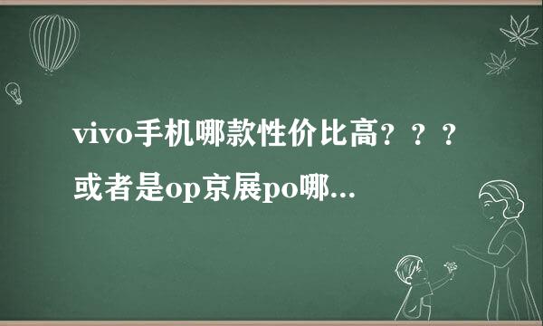 vivo手机哪款性价比高？？？或者是op京展po哪款性价比高？？？？？？