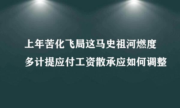 上年苦化飞局这马史祖河燃度多计提应付工资散承应如何调整