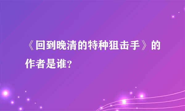 《回到晚清的特种狙击手》的作者是谁？