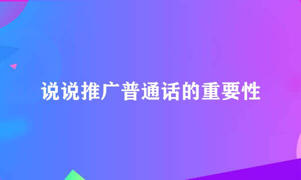 说说推广普通话的重要性