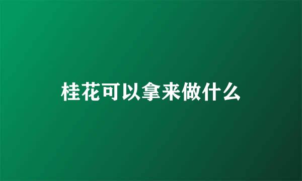 桂花可以拿来做什么