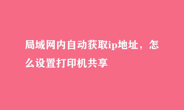 局域网内自动获取ip地址，怎么设置打印机共享