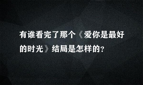 有谁看完了那个《爱你是最好的时光》结局是怎样的？