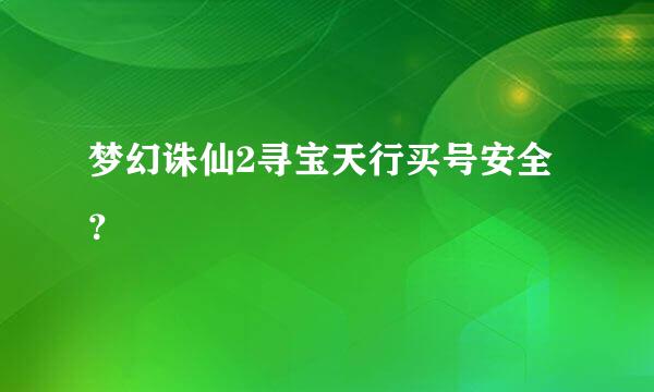 梦幻诛仙2寻宝天行买号安全？