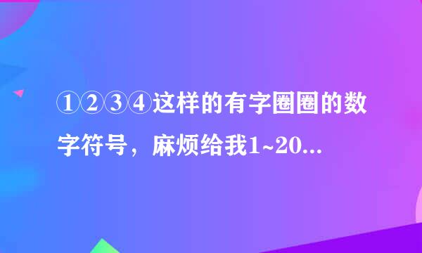 ①②③④这样的有字圈圈的数字符号，麻烦给我1~20.....气死了，居然忘了怎么弄11~20