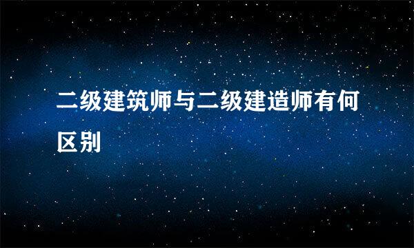 二级建筑师与二级建造师有何区别