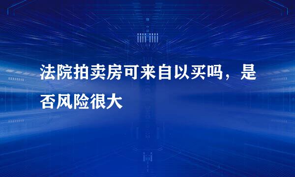 法院拍卖房可来自以买吗，是否风险很大