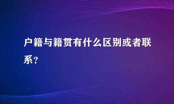 户籍与籍贯有什么区别或者联系？