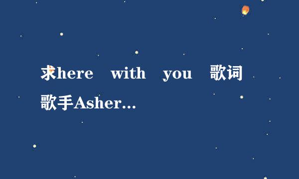 求here with you 歌词 歌手Asher book 要制作歌词求时间