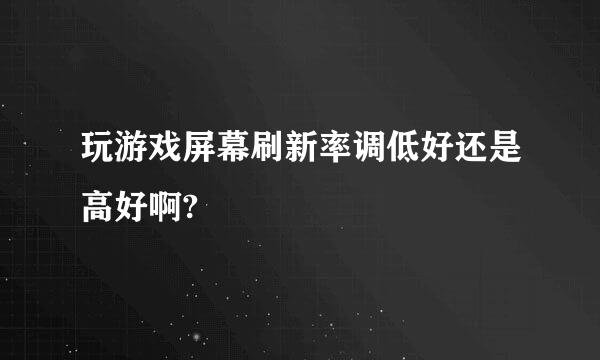 玩游戏屏幕刷新率调低好还是高好啊?