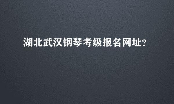 湖北武汉钢琴考级报名网址？