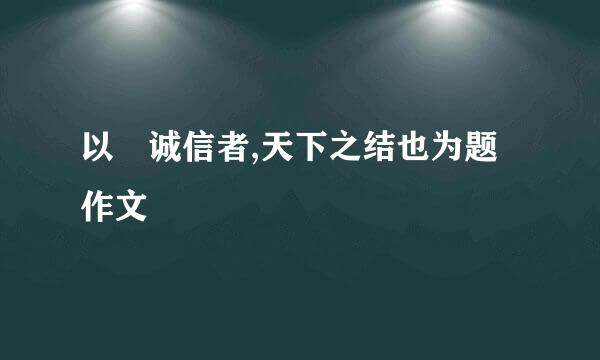 以 诚信者,天下之结也为题作文