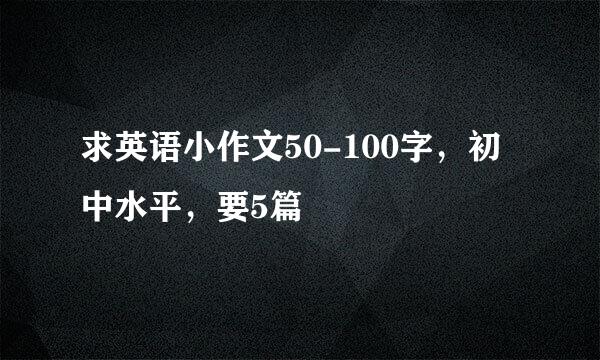 求英语小作文50-100字，初中水平，要5篇