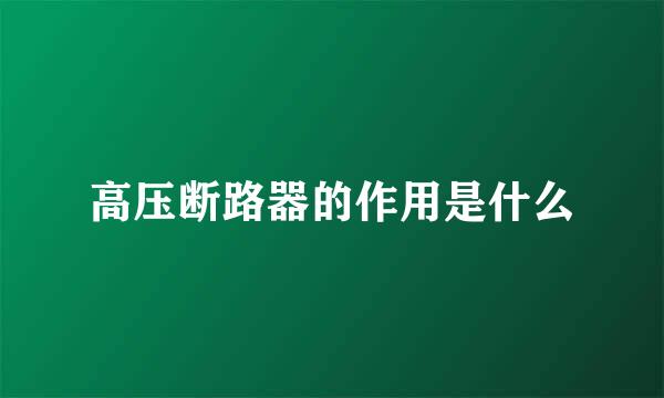 高压断路器的作用是什么