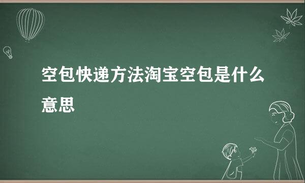 空包快递方法淘宝空包是什么意思