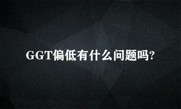 GGT偏低有什么问题吗?